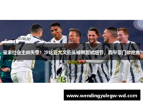 皇家社会主帅失意！沙比亚尤文街头被曝面试细节，西甲豪门欲挖角