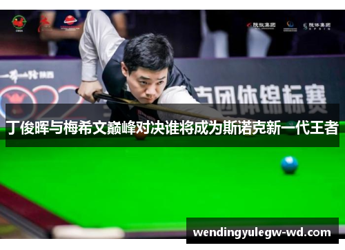丁俊晖与梅希文巅峰对决谁将成为斯诺克新一代王者