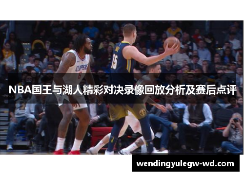 NBA国王与湖人精彩对决录像回放分析及赛后点评