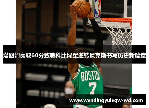 塔图姆豪取60分致敬科比绿军逆转尼克斯书写历史新篇章