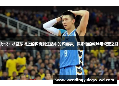 孙悦：从篮球场上的传奇到生活中的多面手，探索他的成长与蜕变之路