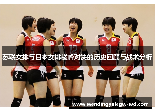 苏联女排与日本女排巅峰对决的历史回顾与战术分析