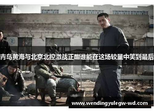 青岛黄海与北京北控激战正酣谁能在这场较量中笑到最后
