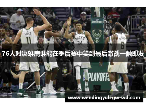76人对决雄鹿谁能在季后赛中笑到最后激战一触即发