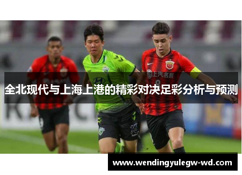 全北现代与上海上港的精彩对决足彩分析与预测