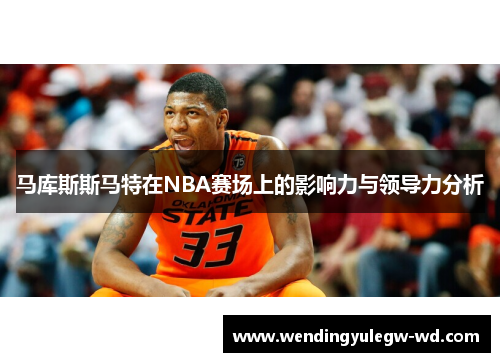 马库斯斯马特在NBA赛场上的影响力与领导力分析