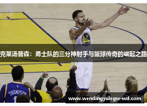 克莱汤普森：勇士队的三分神射手与篮球传奇的崛起之路